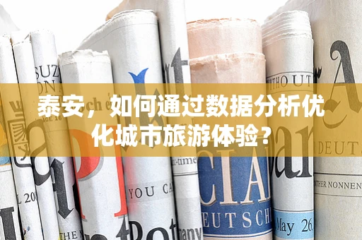 泰安，如何通过数据分析优化城市旅游体验？