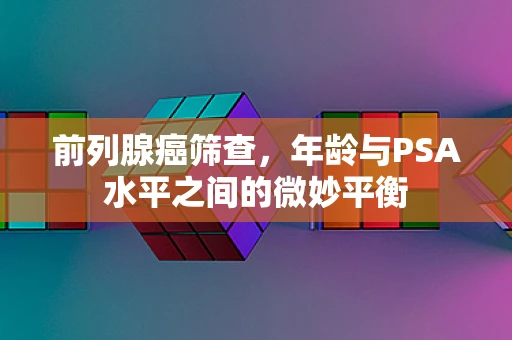 前列腺癌筛查，年龄与PSA水平之间的微妙平衡