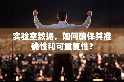 实验室数据，如何确保其准确性和可重复性？