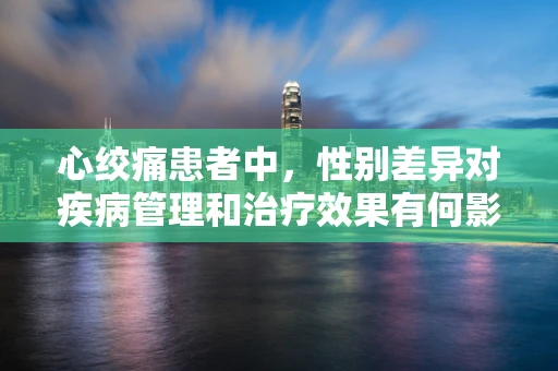 心绞痛患者中，性别差异对疾病管理和治疗效果有何影响？