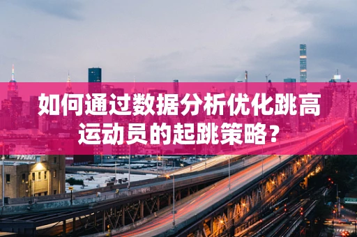 如何通过数据分析优化跳高运动员的起跳策略？