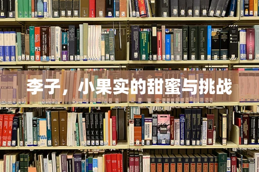 李子，小果实的甜蜜与挑战