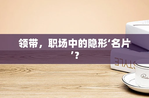 领带，职场中的隐形‘名片’？