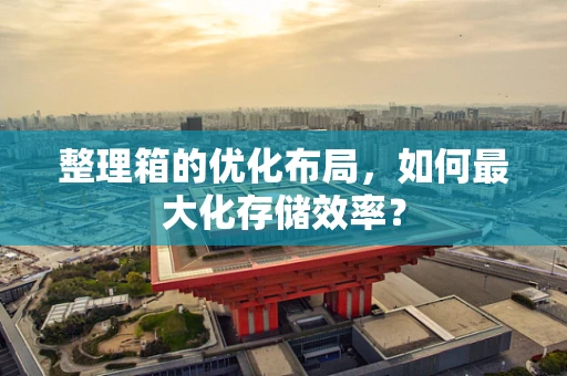 整理箱的优化布局，如何最大化存储效率？