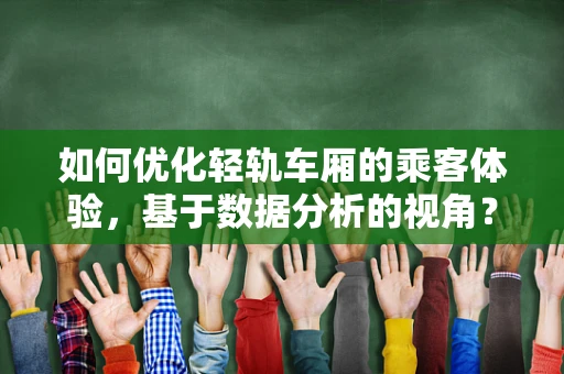 如何优化轻轨车厢的乘客体验，基于数据分析的视角？