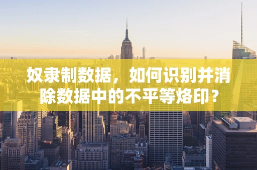 奴隶制数据，如何识别并消除数据中的不平等烙印？