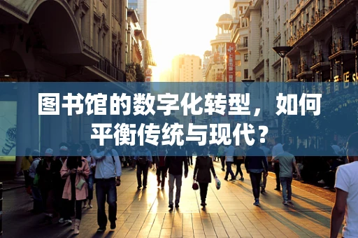 图书馆的数字化转型，如何平衡传统与现代？