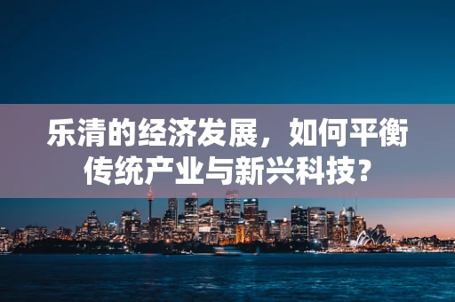 乐清的经济发展，如何平衡传统产业与新兴科技？