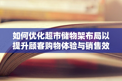 如何优化超市储物架布局以提升顾客购物体验与销售效率？