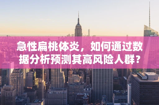 急性扁桃体炎，如何通过数据分析预测其高风险人群？