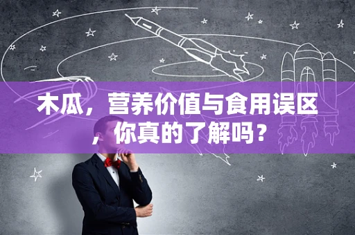 木瓜，营养价值与食用误区，你真的了解吗？