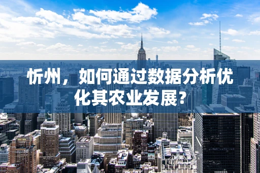 忻州，如何通过数据分析优化其农业发展？