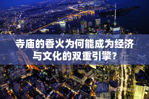 寺庙的香火为何能成为经济与文化的双重引擎？
