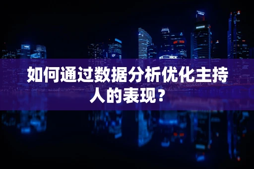如何通过数据分析优化主持人的表现？