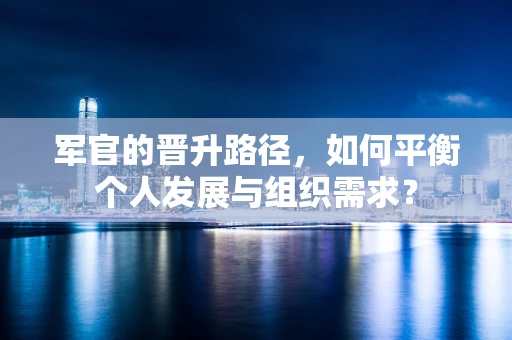 军官的晋升路径，如何平衡个人发展与组织需求？