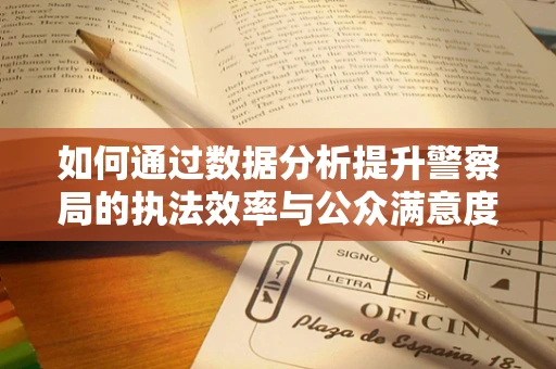 如何通过数据分析提升警察局的执法效率与公众满意度？