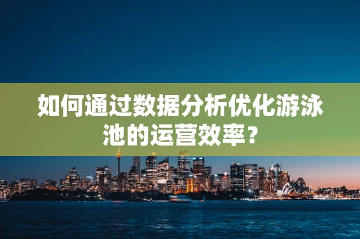 如何通过数据分析优化游泳池的运营效率？