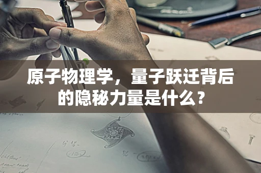原子物理学，量子跃迁背后的隐秘力量是什么？