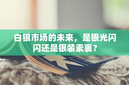 白银市场的未来，是银光闪闪还是银装素裹？