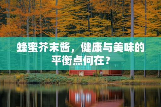 蜂蜜芥末酱，健康与美味的平衡点何在？