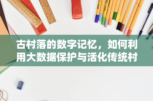 古村落的数字记忆，如何利用大数据保护与活化传统村落文化？