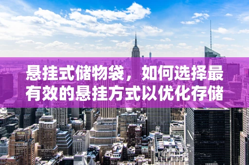 悬挂式储物袋，如何选择最有效的悬挂方式以优化存储空间？