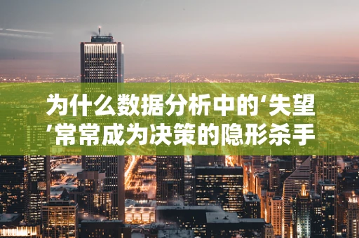 为什么数据分析中的‘失望’常常成为决策的隐形杀手？