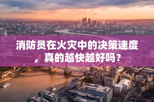 消防员在火灾中的决策速度，真的越快越好吗？