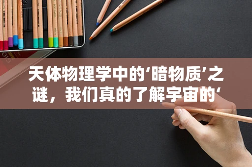 天体物理学中的‘暗物质’之谜，我们真的了解宇宙的‘暗’面吗？