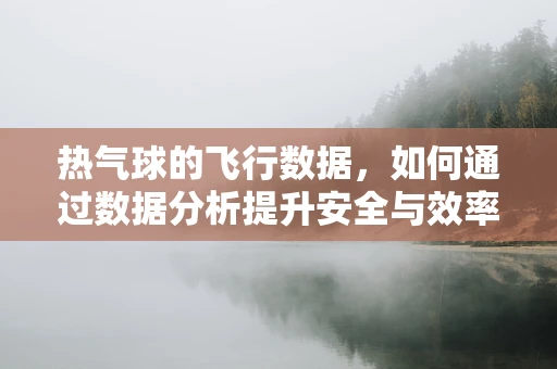 热气球的飞行数据，如何通过数据分析提升安全与效率？