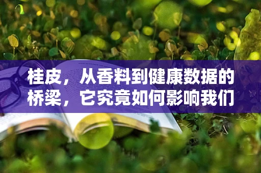 桂皮，从香料到健康数据的桥梁，它究竟如何影响我们的饮食习惯？
