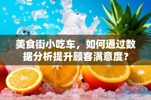 美食街小吃车，如何通过数据分析提升顾客满意度？