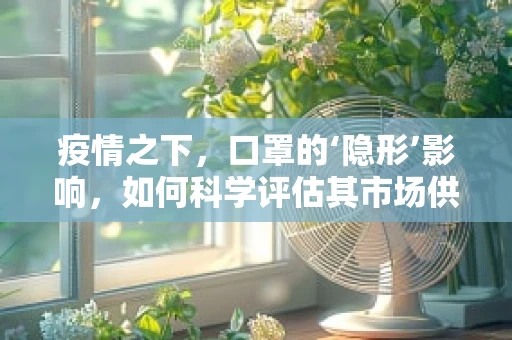 疫情之下，口罩的‘隐形’影响，如何科学评估其市场供需平衡？