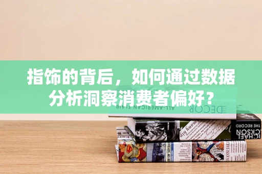 指饰的背后，如何通过数据分析洞察消费者偏好？