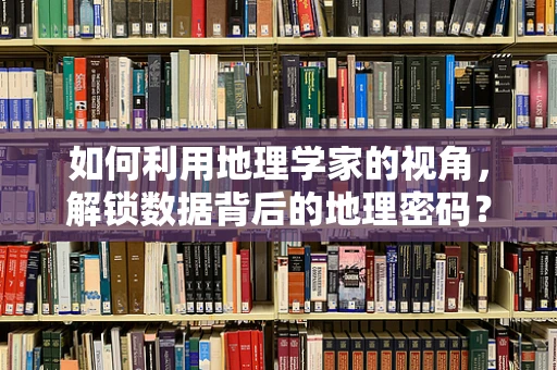 如何利用地理学家的视角，解锁数据背后的地理密码？