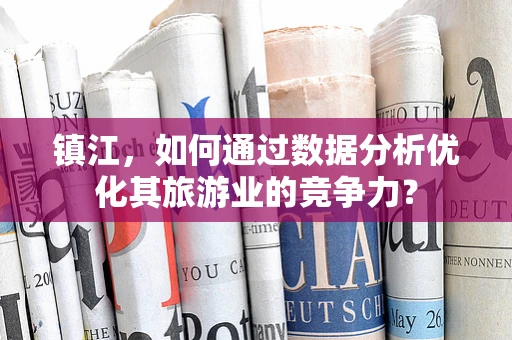 镇江，如何通过数据分析优化其旅游业的竞争力？