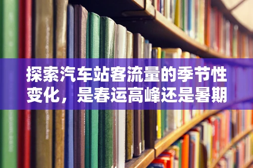 探索汽车站客流量的季节性变化，是春运高峰还是暑期出行？