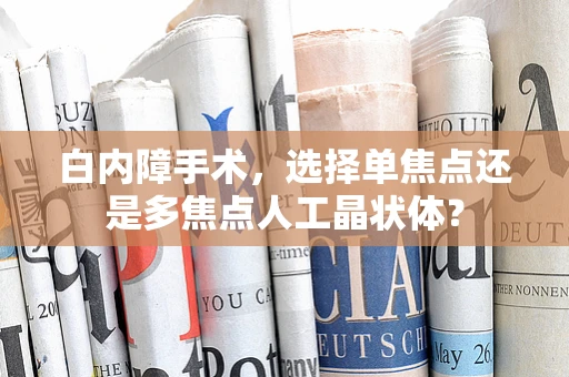 白内障手术，选择单焦点还是多焦点人工晶状体？