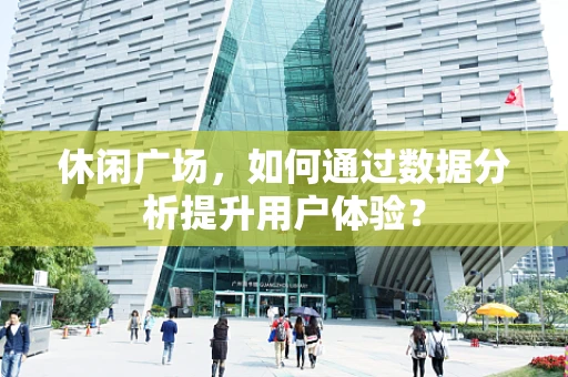 休闲广场，如何通过数据分析提升用户体验？