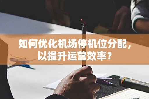 如何优化机场停机位分配，以提升运营效率？