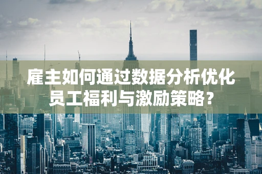 雇主如何通过数据分析优化员工福利与激励策略？