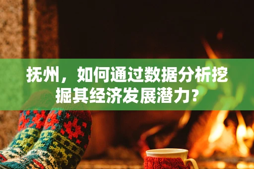 抚州，如何通过数据分析挖掘其经济发展潜力？