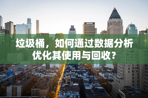 垃圾桶，如何通过数据分析优化其使用与回收？