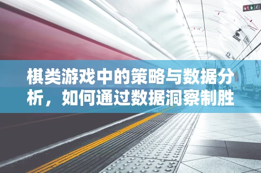 棋类游戏中的策略与数据分析，如何通过数据洞察制胜？