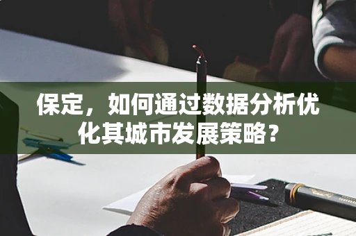 保定，如何通过数据分析优化其城市发展策略？