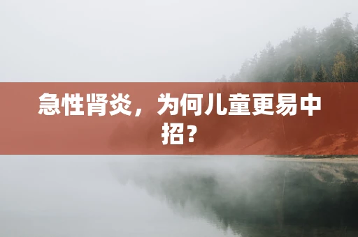 急性肾炎，为何儿童更易中招？