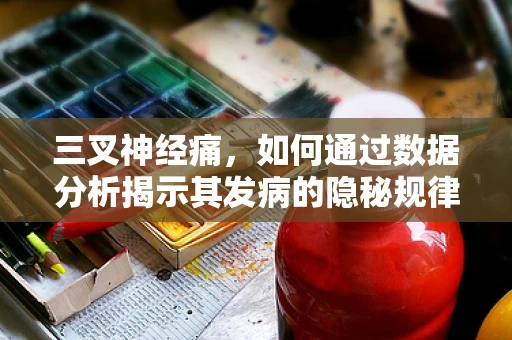 三叉神经痛，如何通过数据分析揭示其发病的隐秘规律？