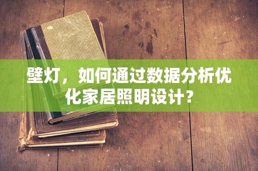 壁灯，如何通过数据分析优化家居照明设计？