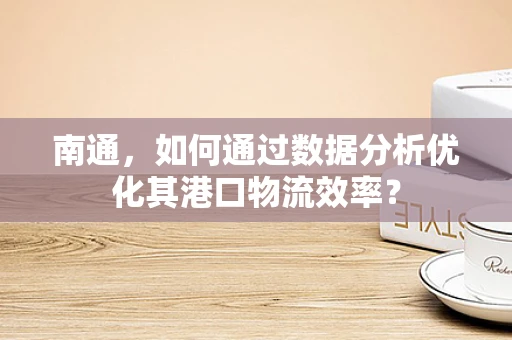 南通，如何通过数据分析优化其港口物流效率？