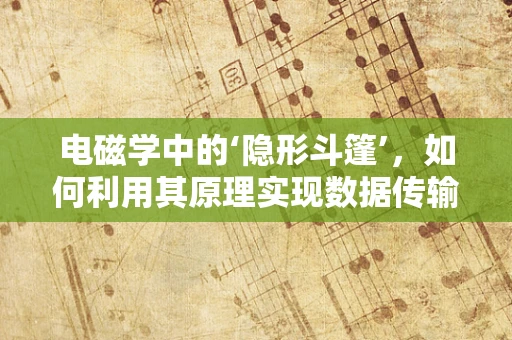 电磁学中的‘隐形斗篷’，如何利用其原理实现数据传输的隐身术？